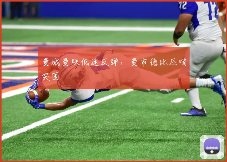 曼城曼联低迷反弹，曼市德比压哨突围