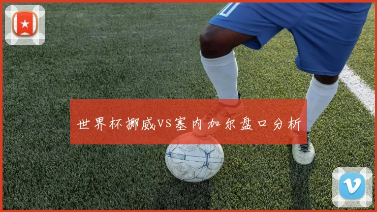 世界杯挪威vs塞内加尔盘口分析