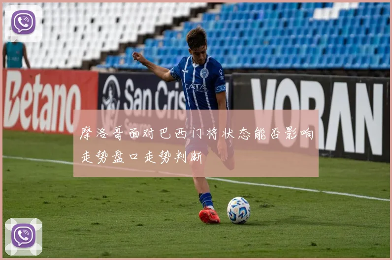 摩洛哥面对巴西门将状态能否影响走势盘口走势判断