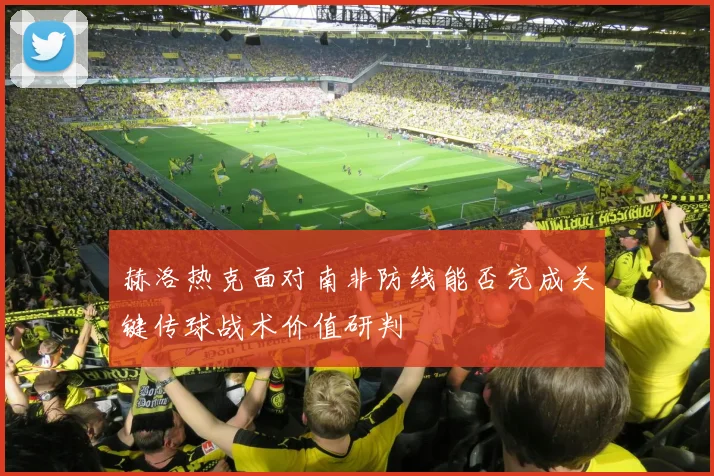 赫洛热克面对南非防线能否完成关键传球战术价值研判