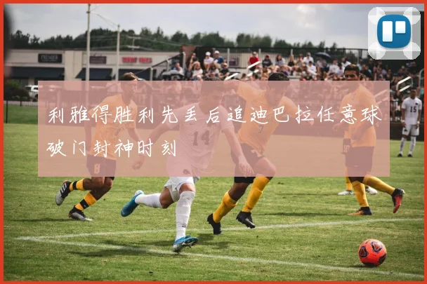 利雅得胜利先丢后追迪巴拉任意球破门封神时刻