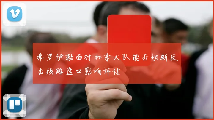 弗罗伊勒面对加拿大队能否切断反击线路盘口影响评估