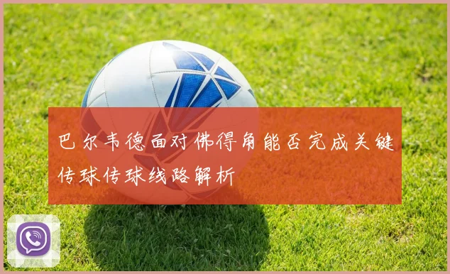 巴尔韦德面对佛得角能否完成关键传球传球线路解析