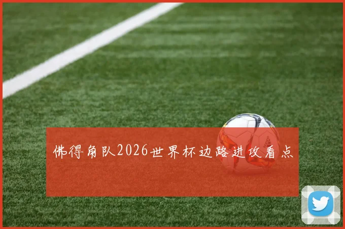 佛得角队2026世界杯边路进攻看点
